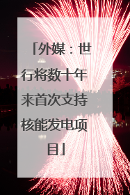 外媒：世行将数十年来首次支持核能发电项目
