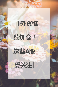 外资继续加仓！这些A股受关注