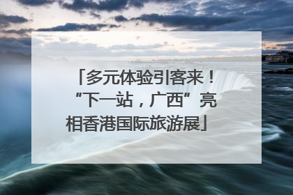 多元体验引客来！“下一站，广西”亮相香港国际旅游展