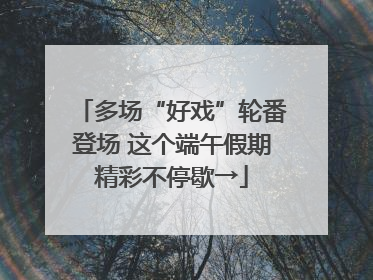 多场“好戏”轮番登场 这个端午假期精彩不停歇→