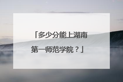 多少分能上湖南第一师范学院？