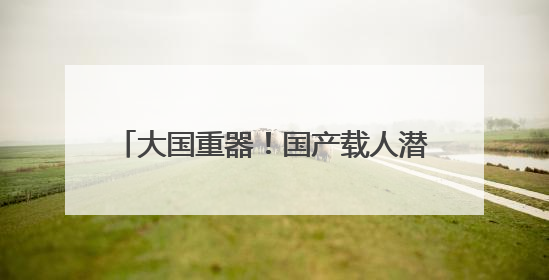 大国重器！国产载人潜水器，跋涉万米深海
