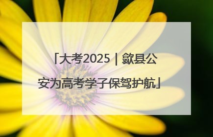 大考2025｜歙县公安为高考学子保驾护航