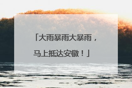 大雨暴雨大暴雨，马上抵达安徽！