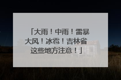 大雨！中雨！雷暴大风！冰雹！吉林省这些地方注意！