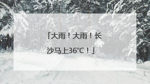 大雨！大雨！长沙马上36℃！