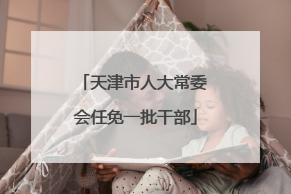 天津市人大常委会任免一批干部
