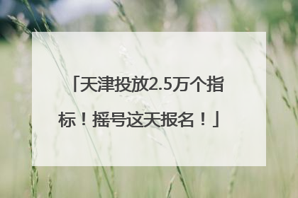 天津投放2.5万个指标！摇号这天报名！