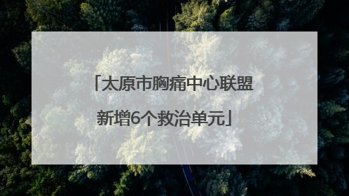 太原市胸痛中心联盟新增6个救治单元