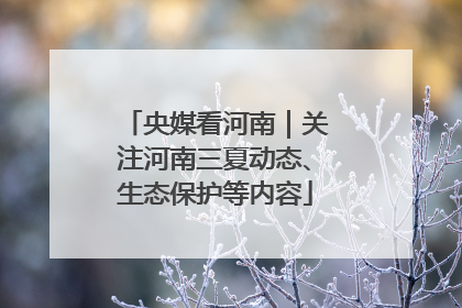 央媒看河南｜关注河南三夏动态、生态保护等内容