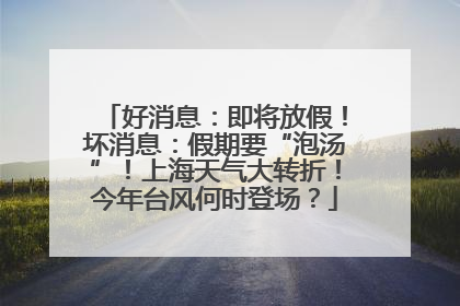 好消息：即将放假！坏消息：假期要“泡汤”！上海天气大转折！今年台风何时登场？