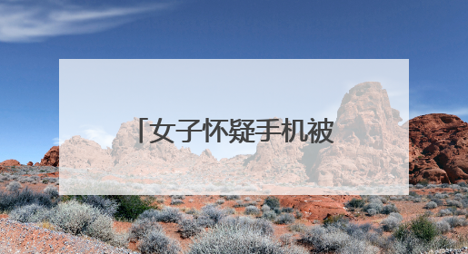 女子怀疑手机被盗，结局意外！万分之一概率