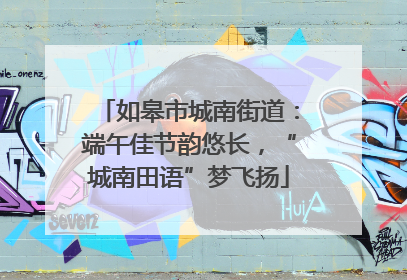 如皋市城南街道：端午佳节韵悠长，“城南田语”梦飞扬