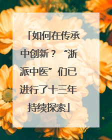 如何在传承中创新？“浙派中医”们已进行了十三年持续探索
