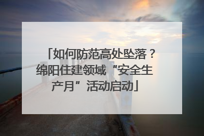 如何防范高处坠落？绵阳住建领域“安全生产月”活动启动