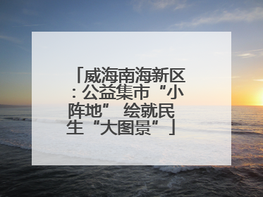 威海南海新区：公益集市“小阵地” 绘就民生“大图景”