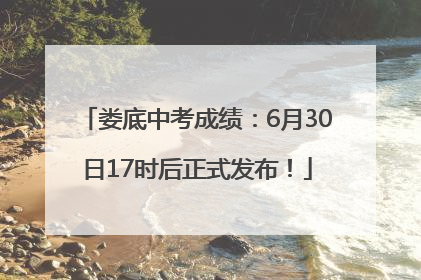 娄底中考成绩：6月30日17时后正式发布！