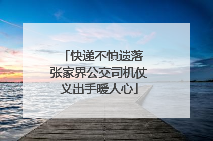 快递不慎遗落 张家界公交司机仗义出手暖人心