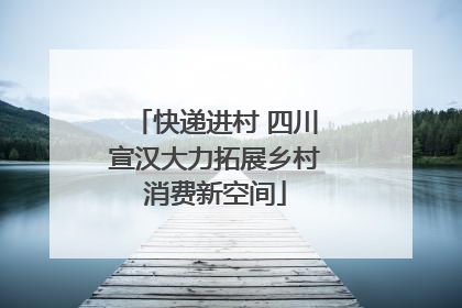 快递进村 四川宣汉大力拓展乡村消费新空间