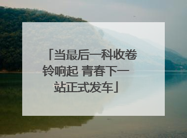 当最后一科收卷铃响起 青春下一站正式发车