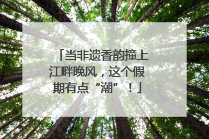 当非遗香韵撞上江畔晚风，这个假期有点“潮”！