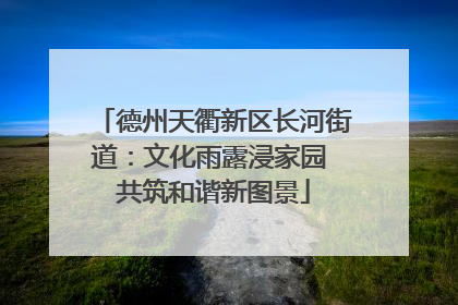 德州天衢新区长河街道：文化雨露浸家园 共筑和谐新图景