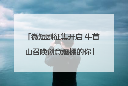 微短剧征集开启 牛首山召唤创意爆棚的你