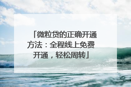 微粒贷的正确开通方法：全程线上免费开通，轻松周转