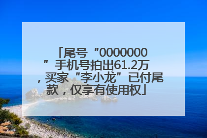尾号“0000000”手机号拍出61.2万，买家“李小龙”已付尾款，仅享有使用权