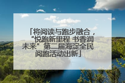 将阅读与跑步融合，“悦跑新里程 书香润未来”第二届海淀全民阅跑活动出新