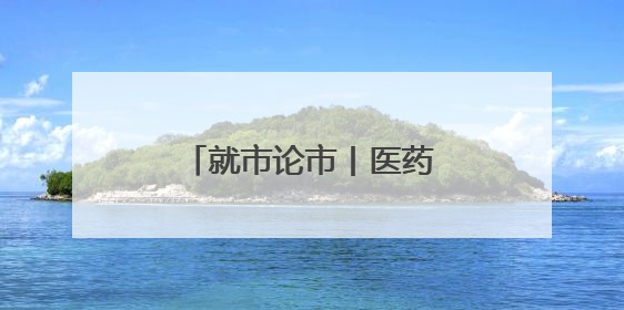 就市论市丨医药股集体爆发 “吃药”行情来了？