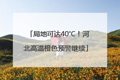 局地可达40℃！河北高温橙色预警继续