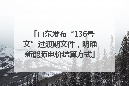 山东发布“136号文”过渡期文件，明确新能源电价结算方式