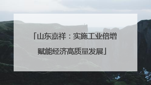 山东嘉祥：实施工业倍增 赋能经济高质量发展