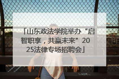 山东政法学院举办“启智职享，共赢未来”2025法律专场招聘会