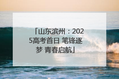 山东滨州：2025高考首日 笔锋逐梦 青春启航