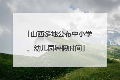 山西多地公布中小学、幼儿园暑假时间