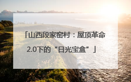 山西段家窑村：屋顶革命2.0下的“日光宝盒”