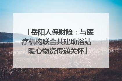 岳阳人保财险：与医疗机构联合共建助浴站 暖心物资传递关怀