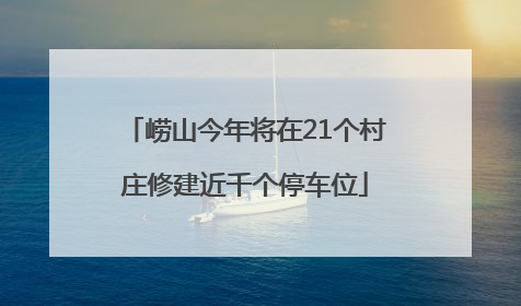 崂山今年将在21个村庄修建近千个停车位