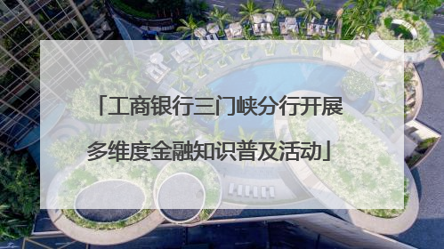 工商银行三门峡分行开展多维度金融知识普及活动