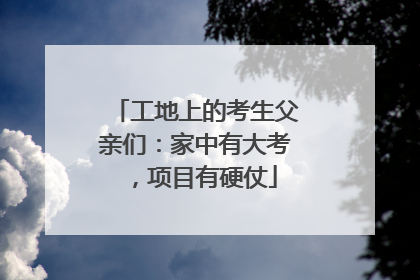工地上的考生父亲们：家中有大考，项目有硬仗