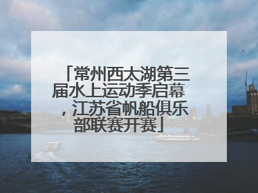 常州西太湖第三届水上运动季启幕，江苏省帆船俱乐部联赛开赛