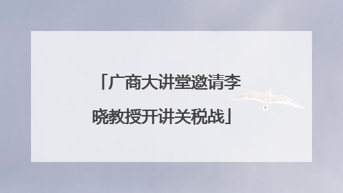 广商大讲堂邀请李晓教授开讲关税战