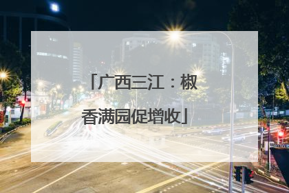 广西三江：椒香满园促增收