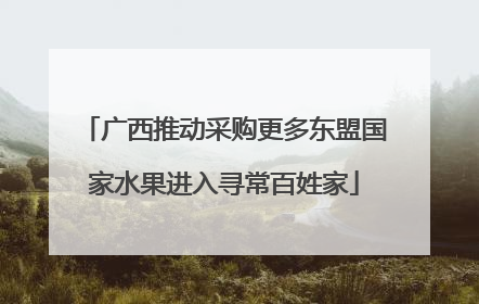广西推动采购更多东盟国家水果进入寻常百姓家