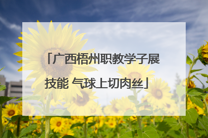 广西梧州职教学子展技能 气球上切肉丝