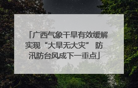 广西气象干旱有效缓解实现“大旱无大灾” 防汛防台风成下一重点