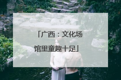 广西：文化场馆里童趣十足
