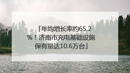 年均增长率约65.2%！济南市充电基础设施保有量达10.6万台